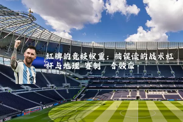红牌的竞技权重：被误读的战术杠杆与地理-赛制耦合效应
