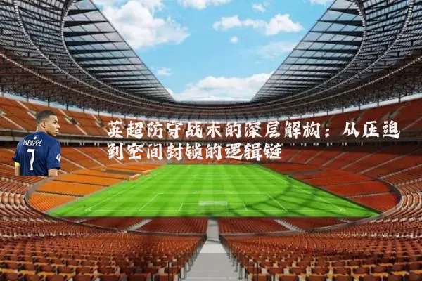 英超防守战术的深层解构:从压迫到空间封锁的逻辑链
