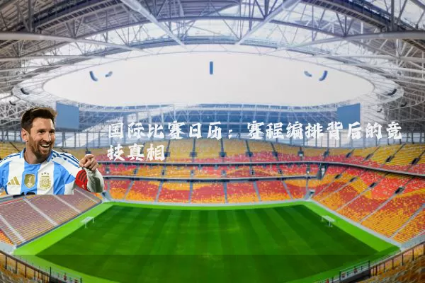 国际比赛日历：赛程编排背后的竞技真相