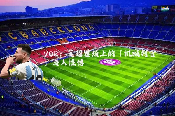 VOR：英超赛场上的「机械判官」与人性博弈