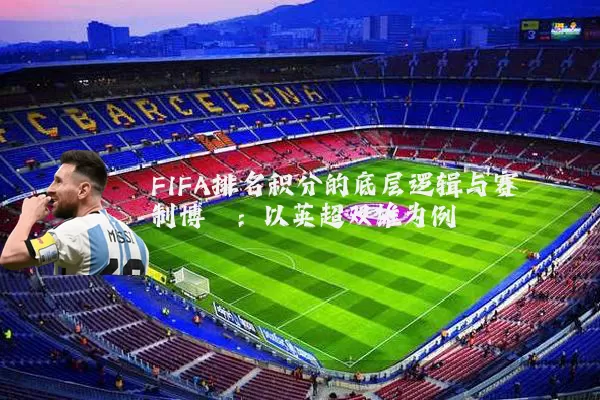 FIFA排名积分的底层逻辑与赛制博弈：以英超双雄为例