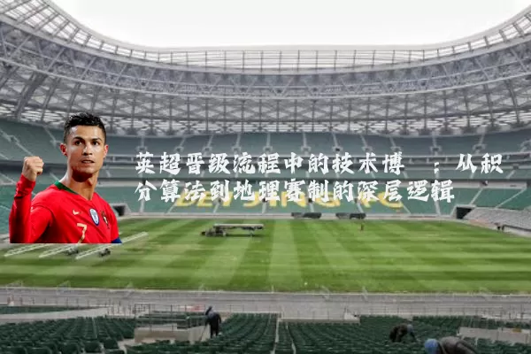 英超晋级流程中的技术博弈：从积分算法到地理赛制的深层逻辑