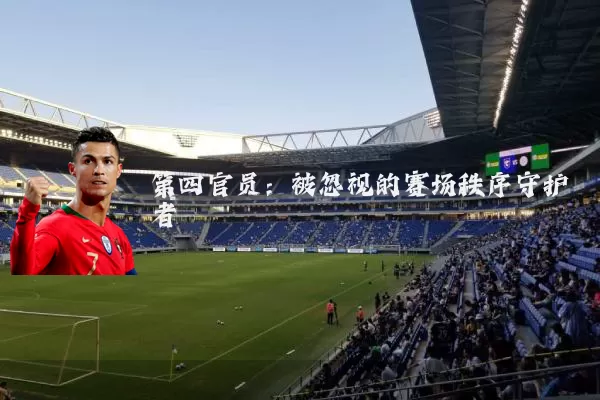 第四官员：被忽视的赛场秩序守护者