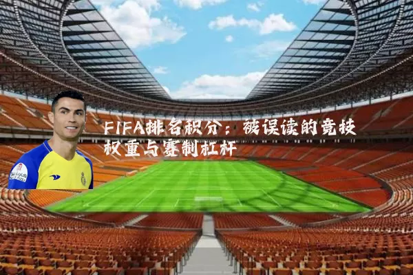 FIFA排名积分：被误读的竞技权重与赛制杠杆
