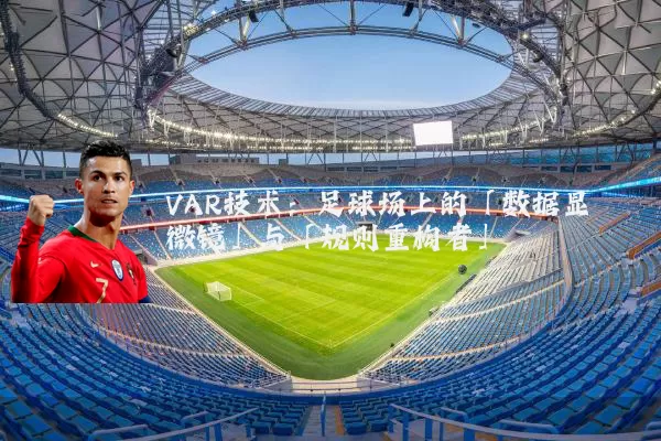 VAR技术：足球场上的「数据显微镜」与「规则重构者」