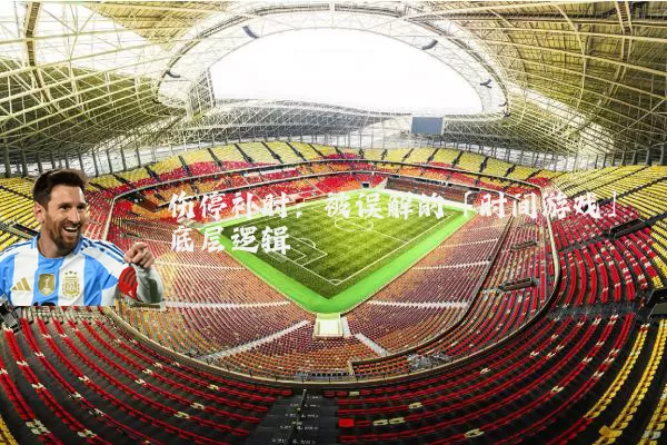伤停补时：被误解的「时间游戏」底层逻辑