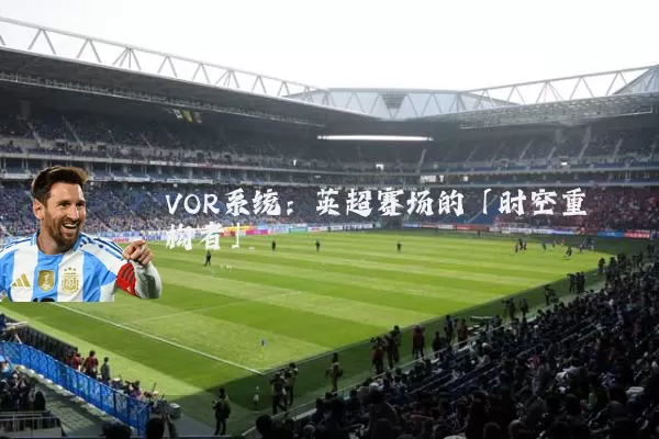VOR系统：英超赛场的「时空重构者」