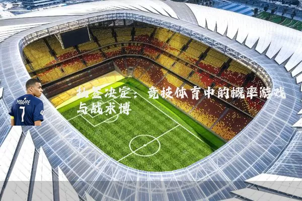 抽签决定：竞技体育中的概率游戏与战术博弈
