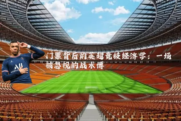 门票背后的英超竞技经济学：一场被忽视的战术博弈