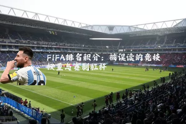 FIFA排名积分：被误读的竞技权重与赛制杠杆
